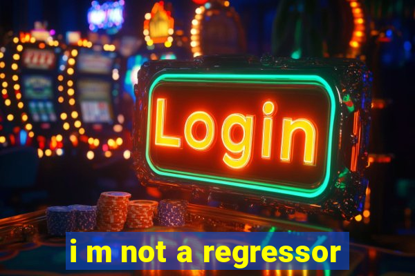 i m not a regressor